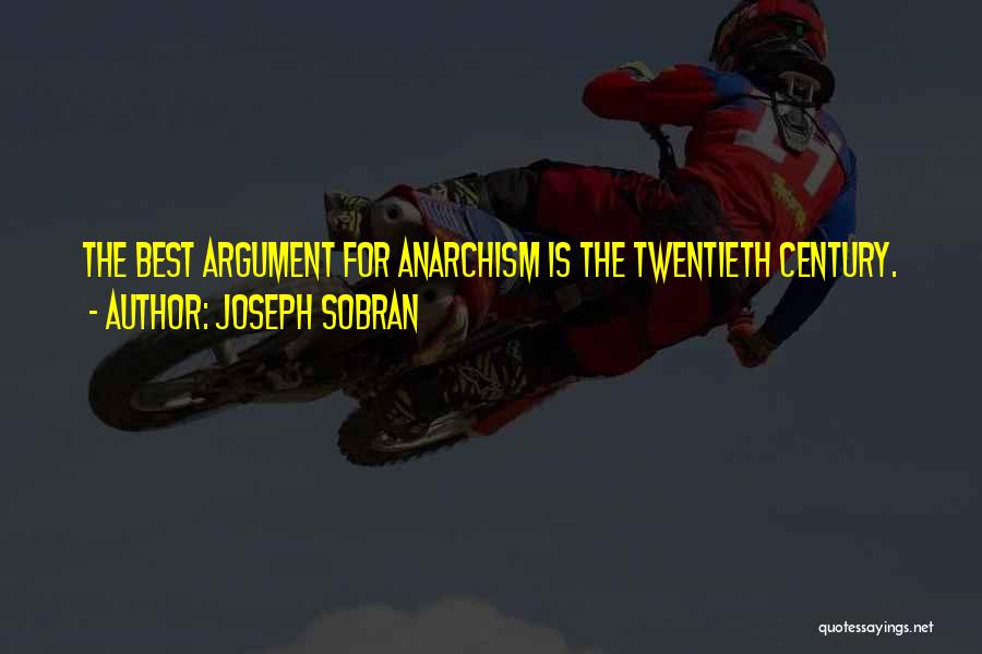 Joseph Sobran Quotes: The Best Argument For Anarchism Is The Twentieth Century.