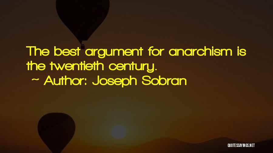 Joseph Sobran Quotes: The Best Argument For Anarchism Is The Twentieth Century.
