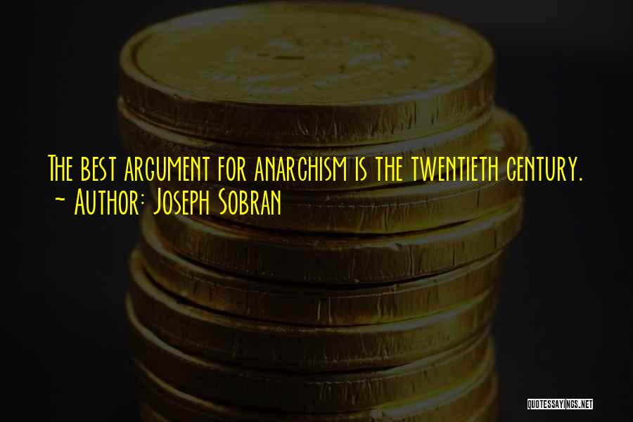 Joseph Sobran Quotes: The Best Argument For Anarchism Is The Twentieth Century.