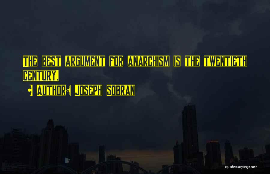 Joseph Sobran Quotes: The Best Argument For Anarchism Is The Twentieth Century.