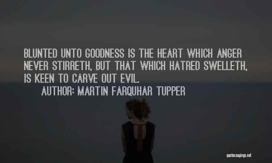 Martin Farquhar Tupper Quotes: Blunted Unto Goodness Is The Heart Which Anger Never Stirreth, But That Which Hatred Swelleth, Is Keen To Carve Out