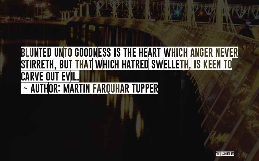 Martin Farquhar Tupper Quotes: Blunted Unto Goodness Is The Heart Which Anger Never Stirreth, But That Which Hatred Swelleth, Is Keen To Carve Out