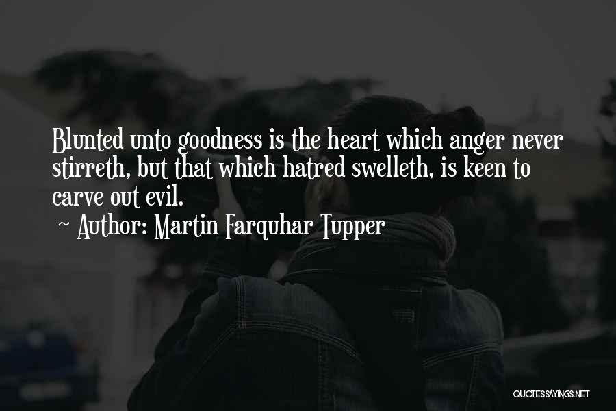 Martin Farquhar Tupper Quotes: Blunted Unto Goodness Is The Heart Which Anger Never Stirreth, But That Which Hatred Swelleth, Is Keen To Carve Out