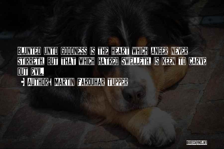 Martin Farquhar Tupper Quotes: Blunted Unto Goodness Is The Heart Which Anger Never Stirreth, But That Which Hatred Swelleth, Is Keen To Carve Out