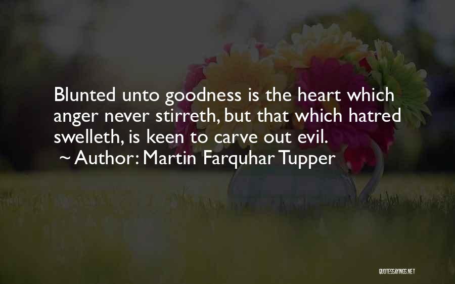 Martin Farquhar Tupper Quotes: Blunted Unto Goodness Is The Heart Which Anger Never Stirreth, But That Which Hatred Swelleth, Is Keen To Carve Out