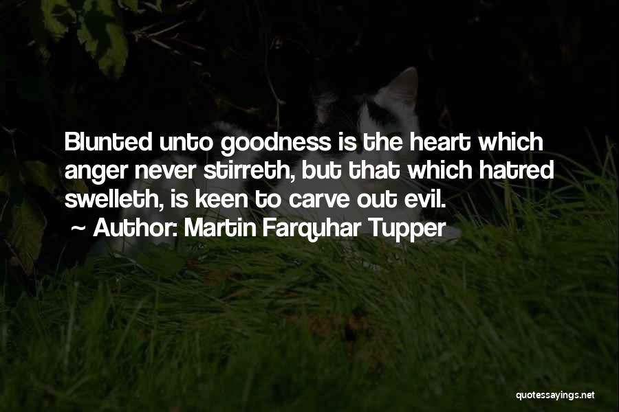 Martin Farquhar Tupper Quotes: Blunted Unto Goodness Is The Heart Which Anger Never Stirreth, But That Which Hatred Swelleth, Is Keen To Carve Out