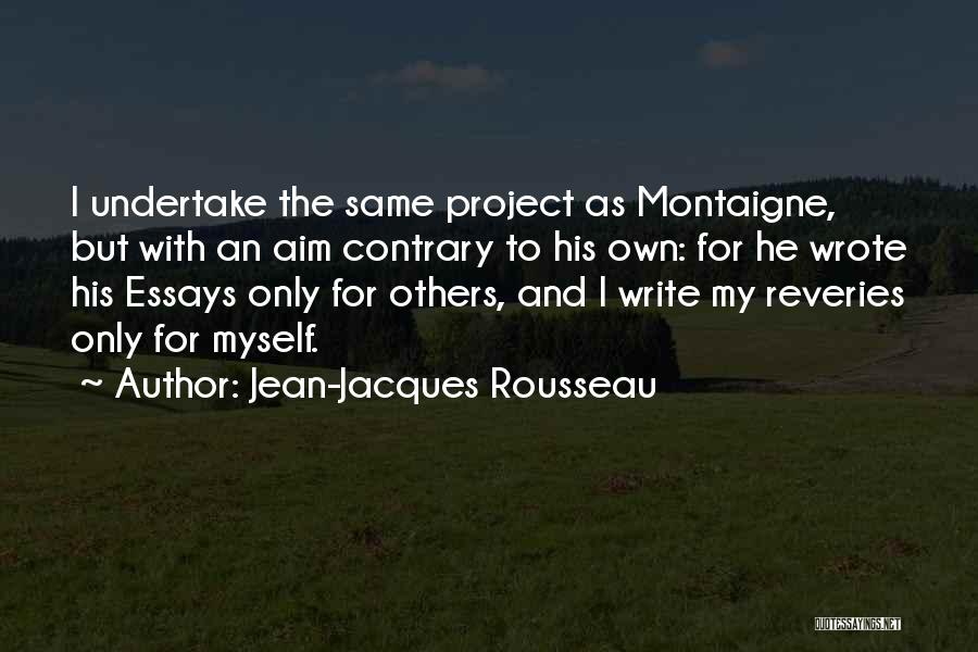 Jean-Jacques Rousseau Quotes: I Undertake The Same Project As Montaigne, But With An Aim Contrary To His Own: For He Wrote His Essays