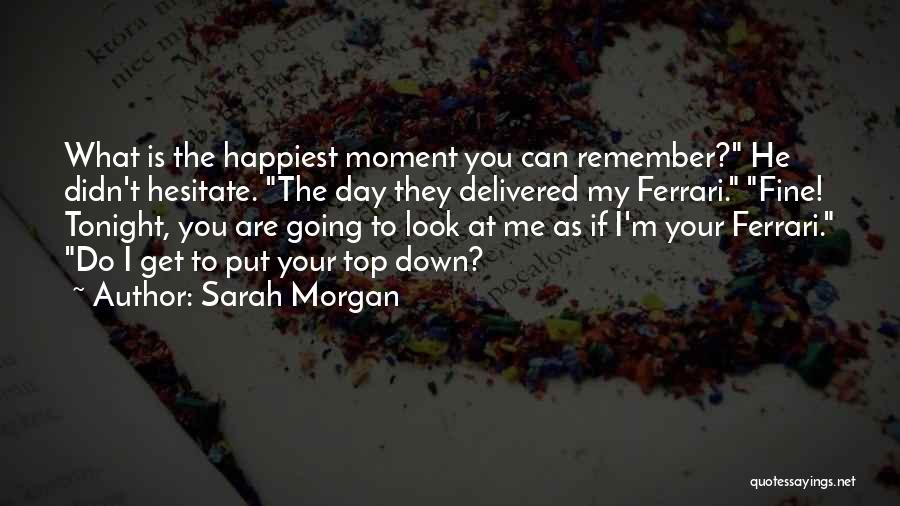 Sarah Morgan Quotes: What Is The Happiest Moment You Can Remember? He Didn't Hesitate. The Day They Delivered My Ferrari. Fine! Tonight, You