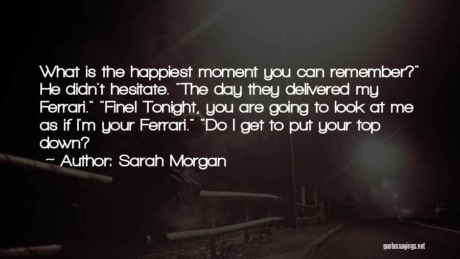 Sarah Morgan Quotes: What Is The Happiest Moment You Can Remember? He Didn't Hesitate. The Day They Delivered My Ferrari. Fine! Tonight, You