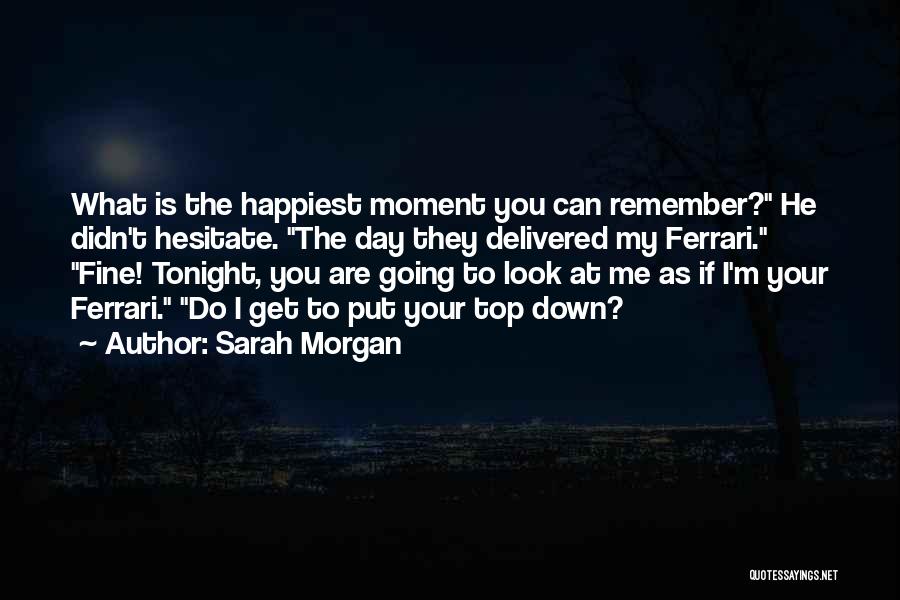 Sarah Morgan Quotes: What Is The Happiest Moment You Can Remember? He Didn't Hesitate. The Day They Delivered My Ferrari. Fine! Tonight, You