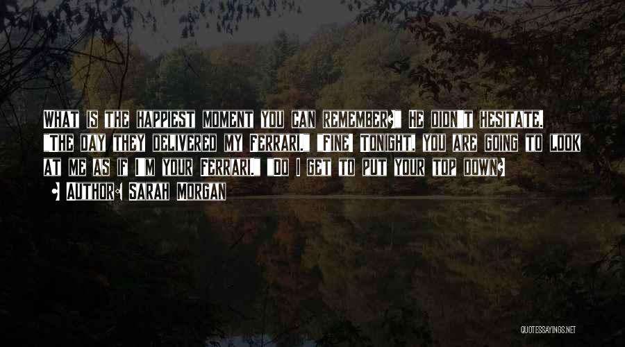 Sarah Morgan Quotes: What Is The Happiest Moment You Can Remember? He Didn't Hesitate. The Day They Delivered My Ferrari. Fine! Tonight, You