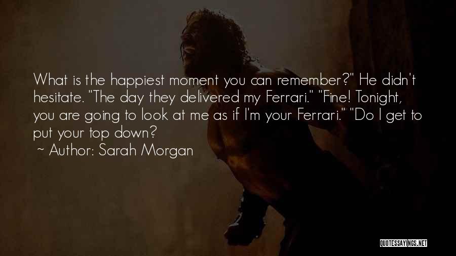 Sarah Morgan Quotes: What Is The Happiest Moment You Can Remember? He Didn't Hesitate. The Day They Delivered My Ferrari. Fine! Tonight, You