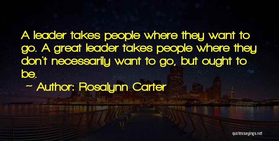 Rosalynn Carter Quotes: A Leader Takes People Where They Want To Go. A Great Leader Takes People Where They Don't Necessarily Want To