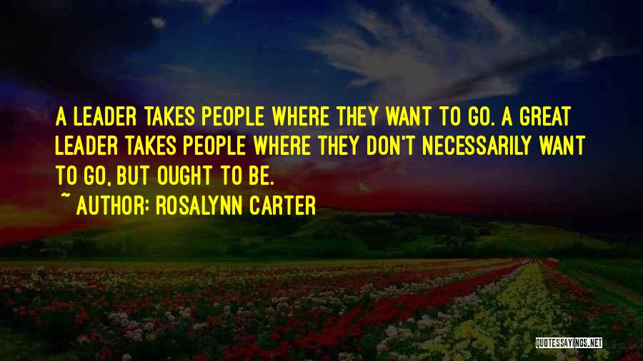 Rosalynn Carter Quotes: A Leader Takes People Where They Want To Go. A Great Leader Takes People Where They Don't Necessarily Want To