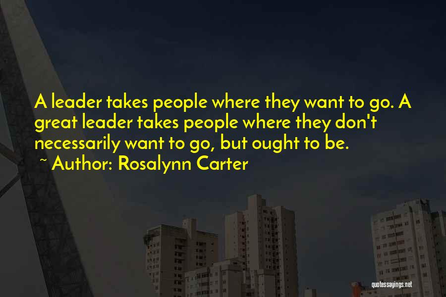 Rosalynn Carter Quotes: A Leader Takes People Where They Want To Go. A Great Leader Takes People Where They Don't Necessarily Want To