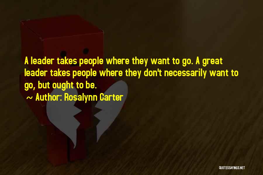 Rosalynn Carter Quotes: A Leader Takes People Where They Want To Go. A Great Leader Takes People Where They Don't Necessarily Want To