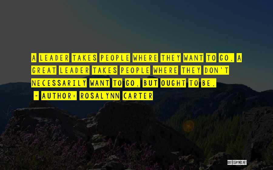 Rosalynn Carter Quotes: A Leader Takes People Where They Want To Go. A Great Leader Takes People Where They Don't Necessarily Want To