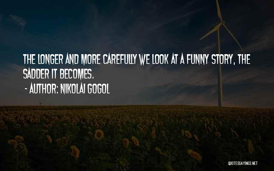 Nikolai Gogol Quotes: The Longer And More Carefully We Look At A Funny Story, The Sadder It Becomes.
