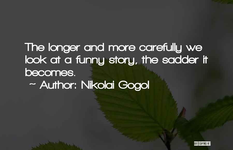 Nikolai Gogol Quotes: The Longer And More Carefully We Look At A Funny Story, The Sadder It Becomes.