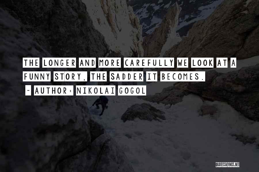 Nikolai Gogol Quotes: The Longer And More Carefully We Look At A Funny Story, The Sadder It Becomes.