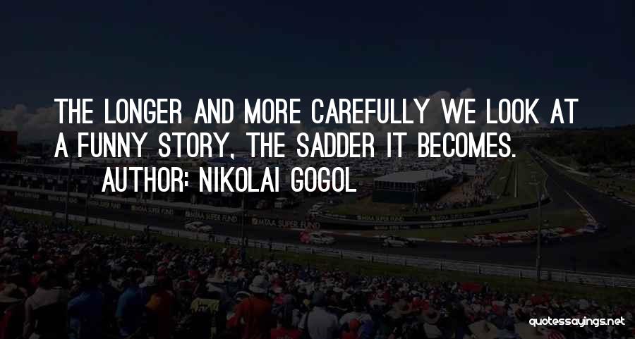 Nikolai Gogol Quotes: The Longer And More Carefully We Look At A Funny Story, The Sadder It Becomes.