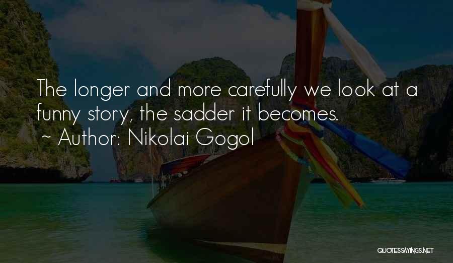 Nikolai Gogol Quotes: The Longer And More Carefully We Look At A Funny Story, The Sadder It Becomes.