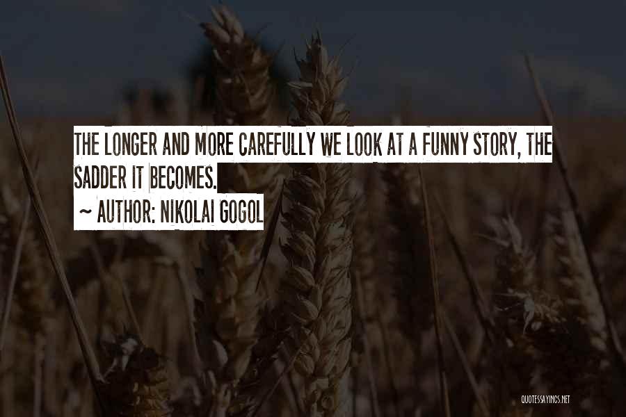 Nikolai Gogol Quotes: The Longer And More Carefully We Look At A Funny Story, The Sadder It Becomes.