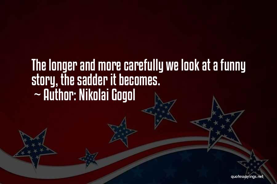 Nikolai Gogol Quotes: The Longer And More Carefully We Look At A Funny Story, The Sadder It Becomes.