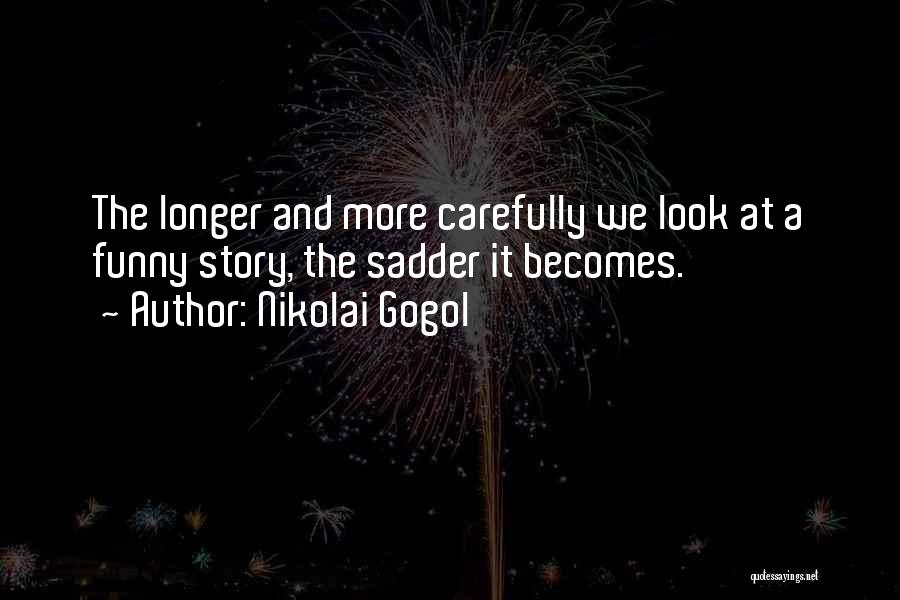 Nikolai Gogol Quotes: The Longer And More Carefully We Look At A Funny Story, The Sadder It Becomes.