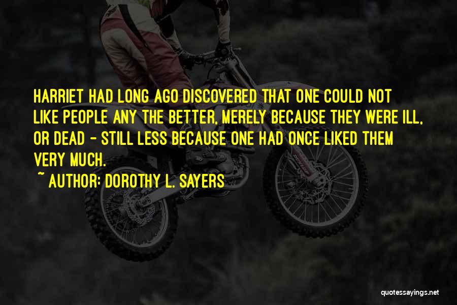 Dorothy L. Sayers Quotes: Harriet Had Long Ago Discovered That One Could Not Like People Any The Better, Merely Because They Were Ill, Or