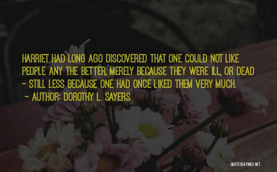 Dorothy L. Sayers Quotes: Harriet Had Long Ago Discovered That One Could Not Like People Any The Better, Merely Because They Were Ill, Or