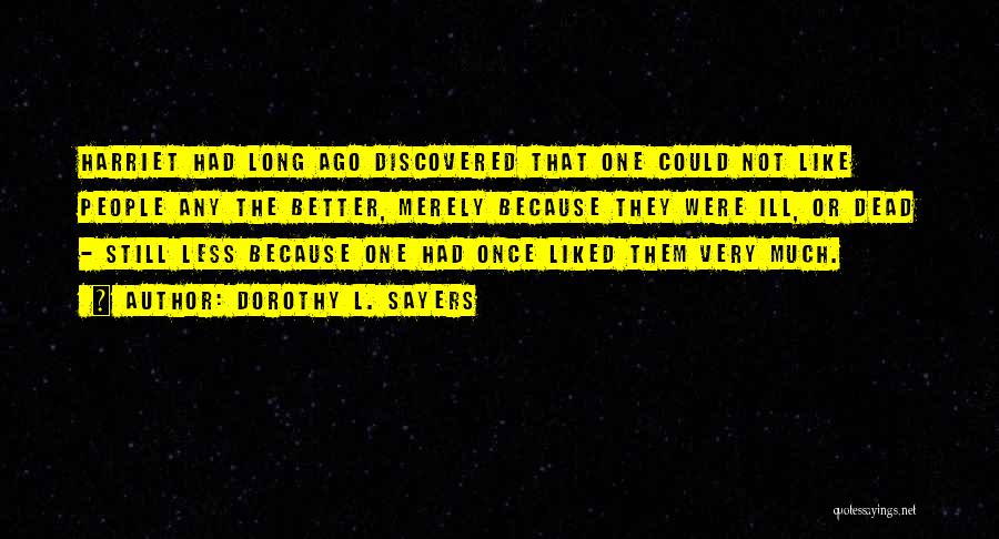 Dorothy L. Sayers Quotes: Harriet Had Long Ago Discovered That One Could Not Like People Any The Better, Merely Because They Were Ill, Or