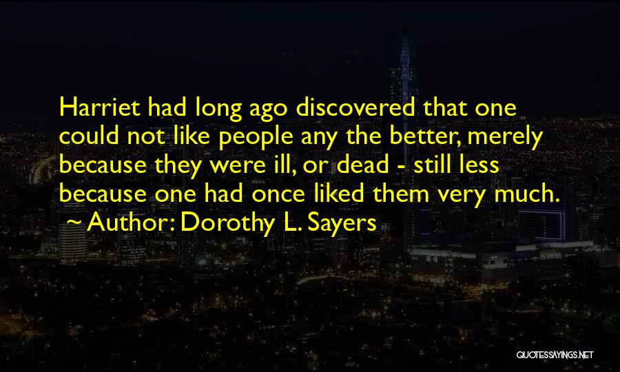 Dorothy L. Sayers Quotes: Harriet Had Long Ago Discovered That One Could Not Like People Any The Better, Merely Because They Were Ill, Or