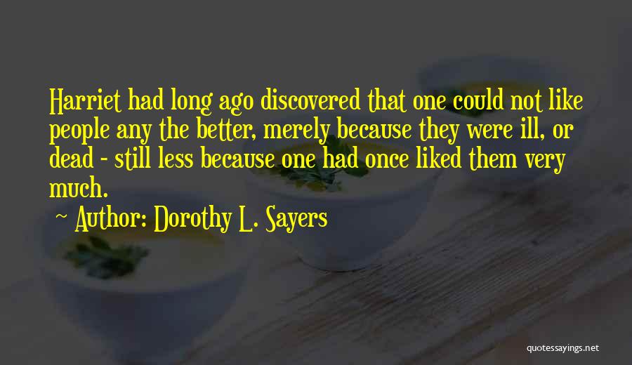 Dorothy L. Sayers Quotes: Harriet Had Long Ago Discovered That One Could Not Like People Any The Better, Merely Because They Were Ill, Or