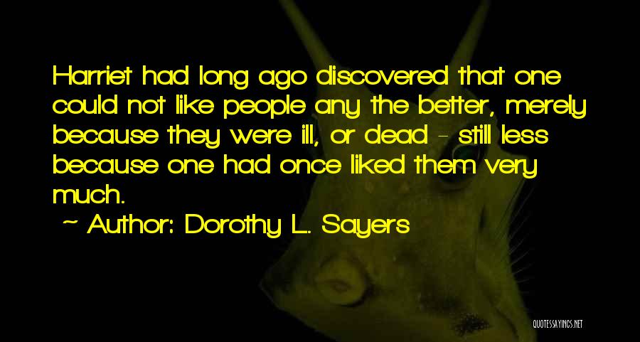 Dorothy L. Sayers Quotes: Harriet Had Long Ago Discovered That One Could Not Like People Any The Better, Merely Because They Were Ill, Or