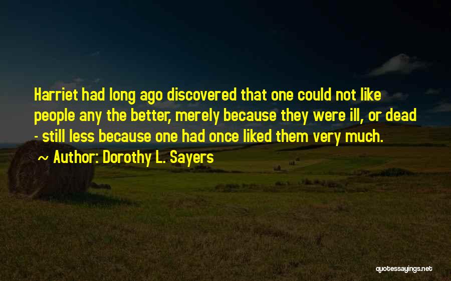 Dorothy L. Sayers Quotes: Harriet Had Long Ago Discovered That One Could Not Like People Any The Better, Merely Because They Were Ill, Or