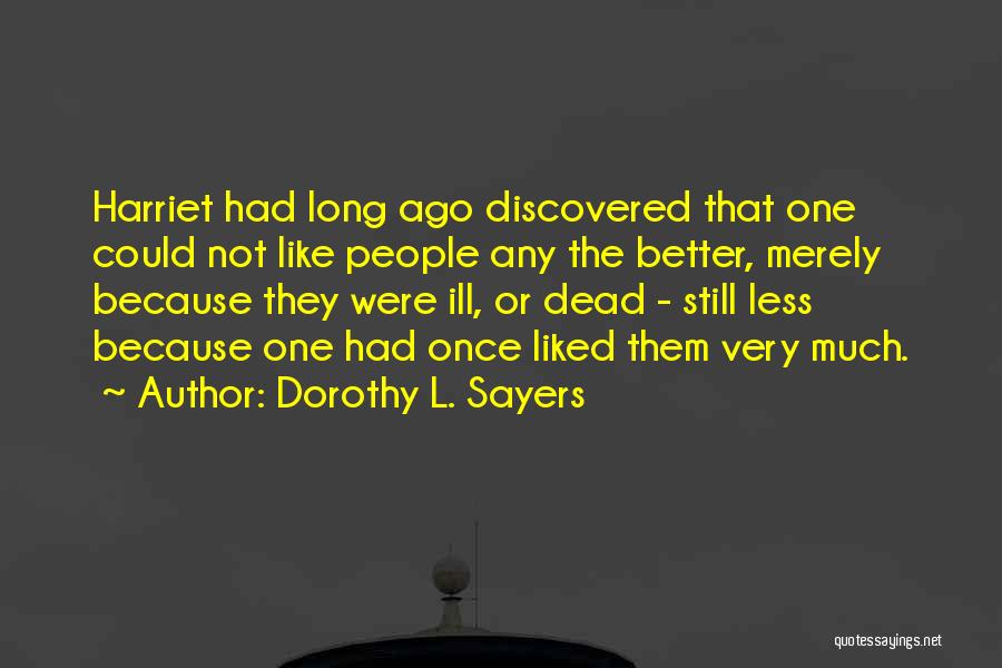 Dorothy L. Sayers Quotes: Harriet Had Long Ago Discovered That One Could Not Like People Any The Better, Merely Because They Were Ill, Or