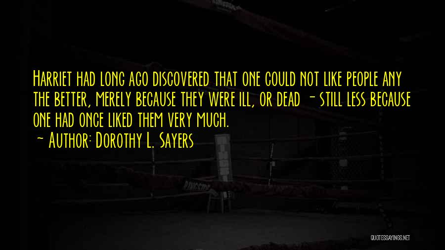 Dorothy L. Sayers Quotes: Harriet Had Long Ago Discovered That One Could Not Like People Any The Better, Merely Because They Were Ill, Or