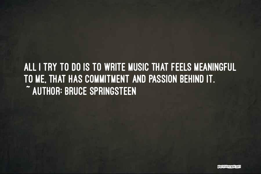 Bruce Springsteen Quotes: All I Try To Do Is To Write Music That Feels Meaningful To Me, That Has Commitment And Passion Behind