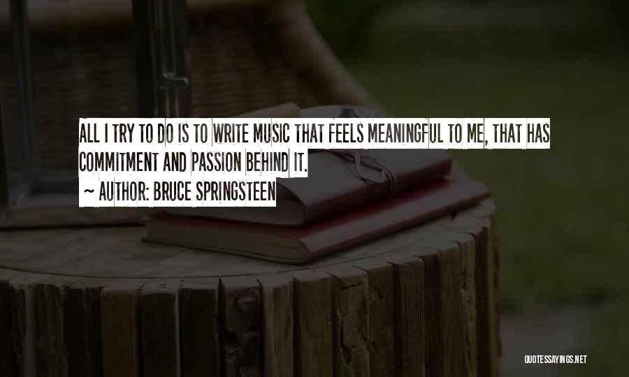 Bruce Springsteen Quotes: All I Try To Do Is To Write Music That Feels Meaningful To Me, That Has Commitment And Passion Behind
