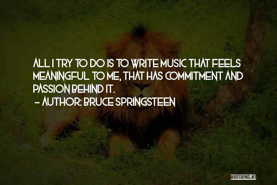 Bruce Springsteen Quotes: All I Try To Do Is To Write Music That Feels Meaningful To Me, That Has Commitment And Passion Behind