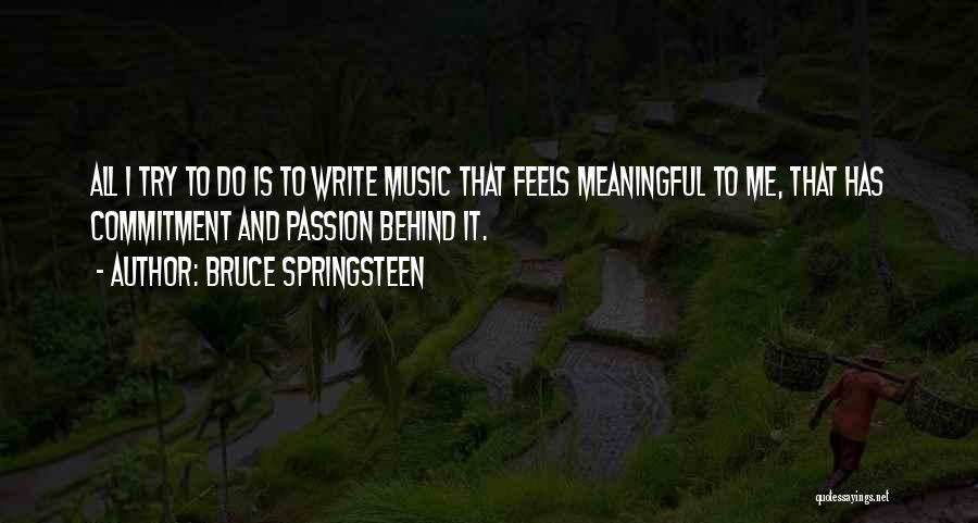 Bruce Springsteen Quotes: All I Try To Do Is To Write Music That Feels Meaningful To Me, That Has Commitment And Passion Behind