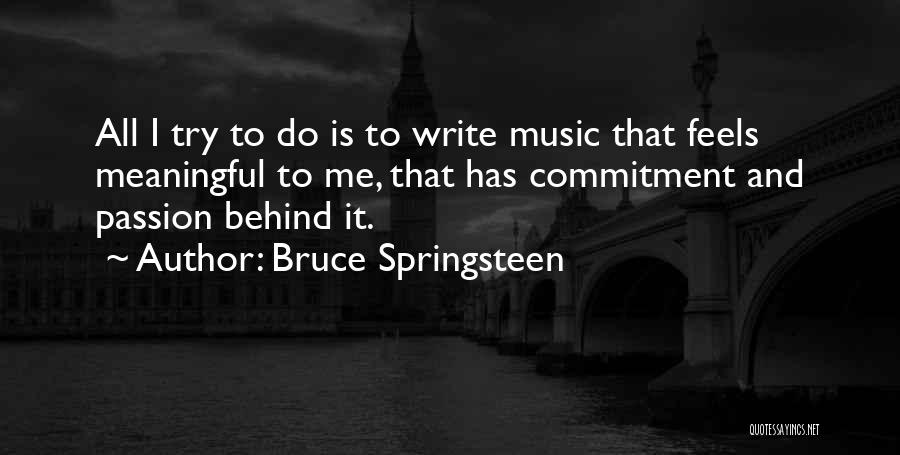 Bruce Springsteen Quotes: All I Try To Do Is To Write Music That Feels Meaningful To Me, That Has Commitment And Passion Behind