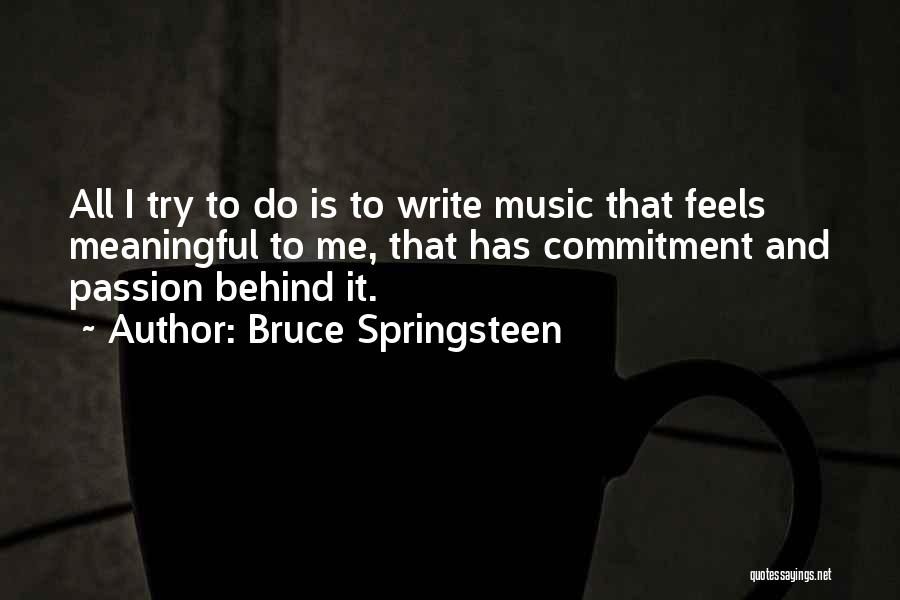 Bruce Springsteen Quotes: All I Try To Do Is To Write Music That Feels Meaningful To Me, That Has Commitment And Passion Behind