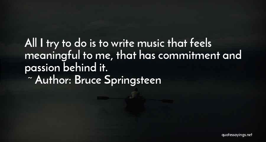Bruce Springsteen Quotes: All I Try To Do Is To Write Music That Feels Meaningful To Me, That Has Commitment And Passion Behind