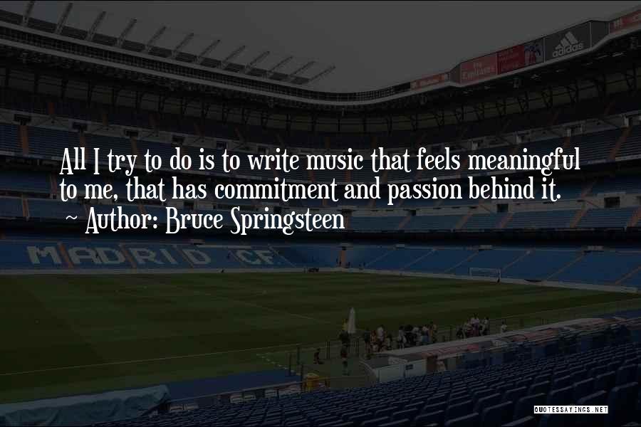 Bruce Springsteen Quotes: All I Try To Do Is To Write Music That Feels Meaningful To Me, That Has Commitment And Passion Behind