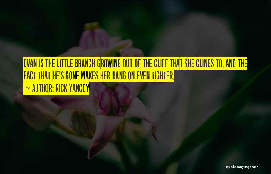 Rick Yancey Quotes: Evan Is The Little Branch Growing Out Of The Cliff That She Clings To, And The Fact That He's Gone