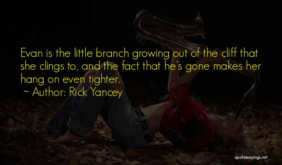 Rick Yancey Quotes: Evan Is The Little Branch Growing Out Of The Cliff That She Clings To, And The Fact That He's Gone