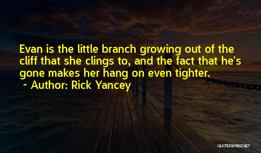 Rick Yancey Quotes: Evan Is The Little Branch Growing Out Of The Cliff That She Clings To, And The Fact That He's Gone