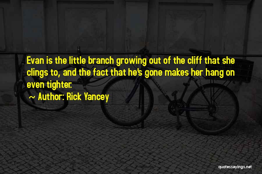 Rick Yancey Quotes: Evan Is The Little Branch Growing Out Of The Cliff That She Clings To, And The Fact That He's Gone